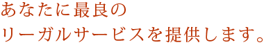 「あなたに最良のリーガルサービスを提供します」